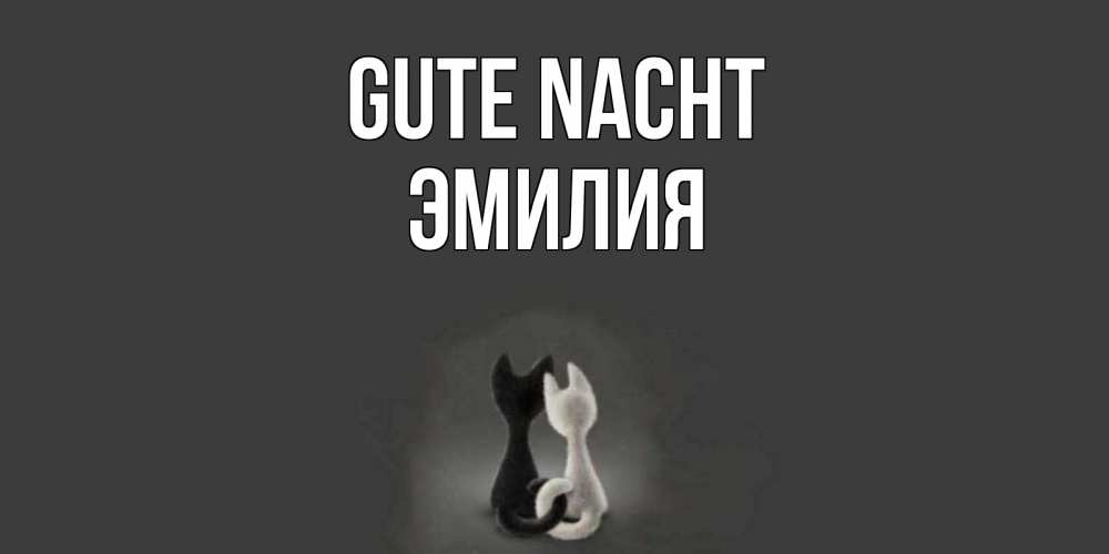 Открытка на каждый день с именем, Эмилия Gute Nacht коты Прикольная открытка с пожеланием онлайн скачать бесплатно 