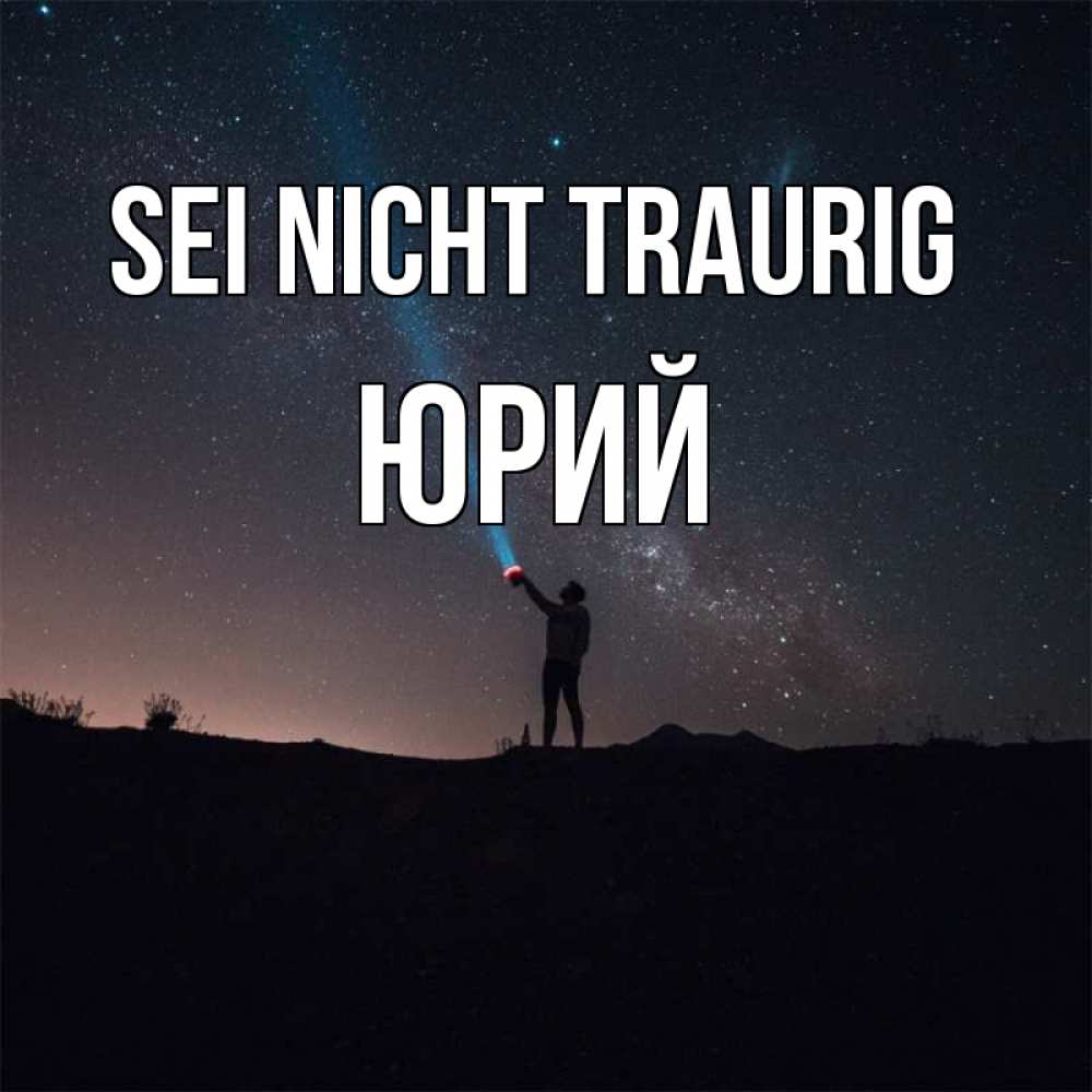 Открытка на каждый день с именем, Юрий Sei nicht traurig луч света и млечный путь Прикольная открытка с пожеланием онлайн скачать бесплатно 