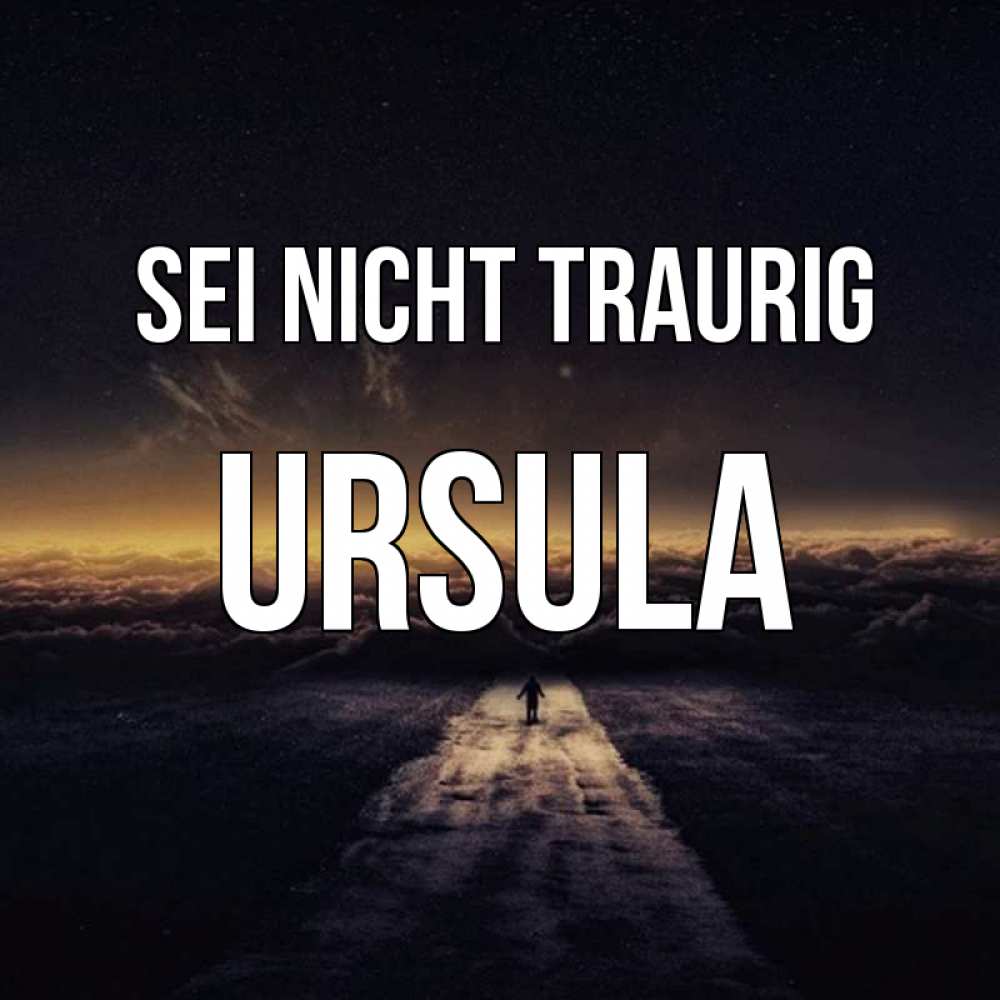 Открытка на каждый день с именем, Ursula Sei nicht traurig дорога в никуда Прикольная открытка с пожеланием онлайн скачать бесплатно 