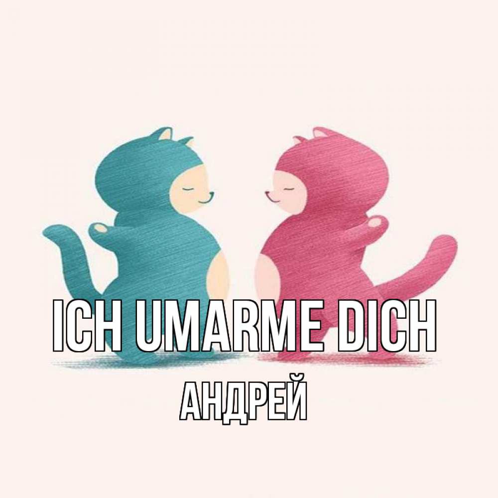 Открытка на каждый день с именем, Андрей Ich umarme dich пузики и котики Прикольная открытка с пожеланием онлайн скачать бесплатно 
