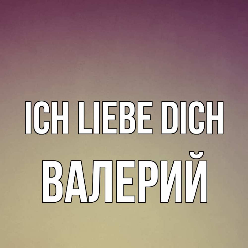 Открытка на каждый день с именем, Валерий Ich liebe dich для любимой Прикольная открытка с пожеланием онлайн скачать бесплатно 