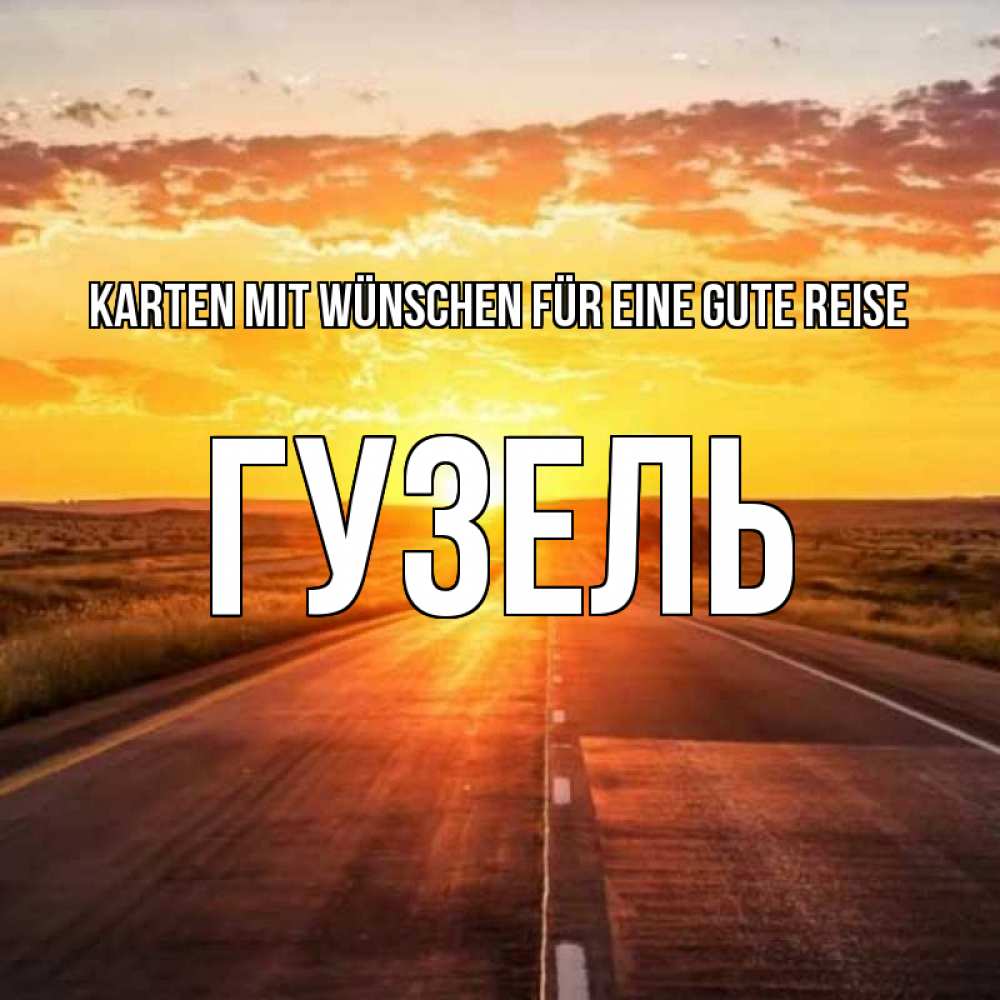 Открытка на каждый день с именем, Гузель Karten mit Wünschen für eine gute Reise солнечный свет, закат Прикольная открытка с пожеланием онлайн скачать бесплатно 