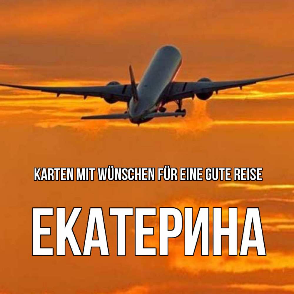 Открытка на каждый день с именем, Екатерина Karten mit Wünschen für eine gute Reise оранжевое небо Прикольная открытка с пожеланием онлайн скачать бесплатно 