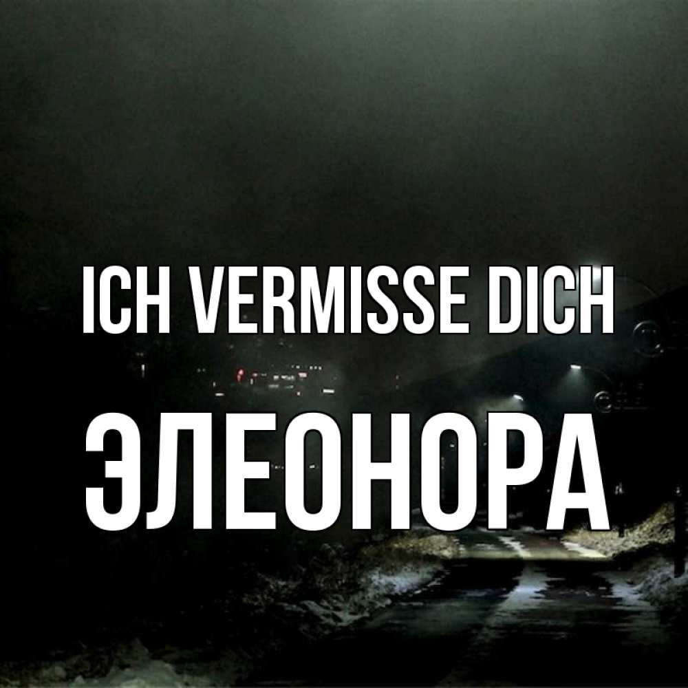 Открытка на каждый день с именем, Элеонора Ich vermisse dich окраина города Прикольная открытка с пожеланием онлайн скачать бесплатно 