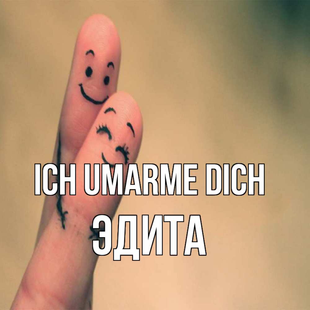 Открытка на каждый день с именем, Эдита Ich umarme dich рисунок на пальцах Прикольная открытка с пожеланием онлайн скачать бесплатно 