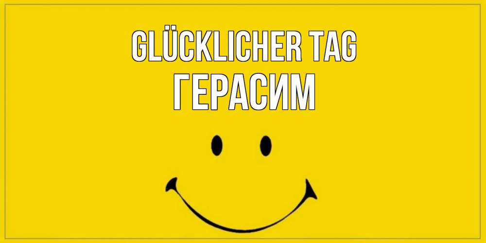 Открытка на каждый день с именем, Герасим Glücklicher Tag улыбка Прикольная открытка с пожеланием онлайн скачать бесплатно 
