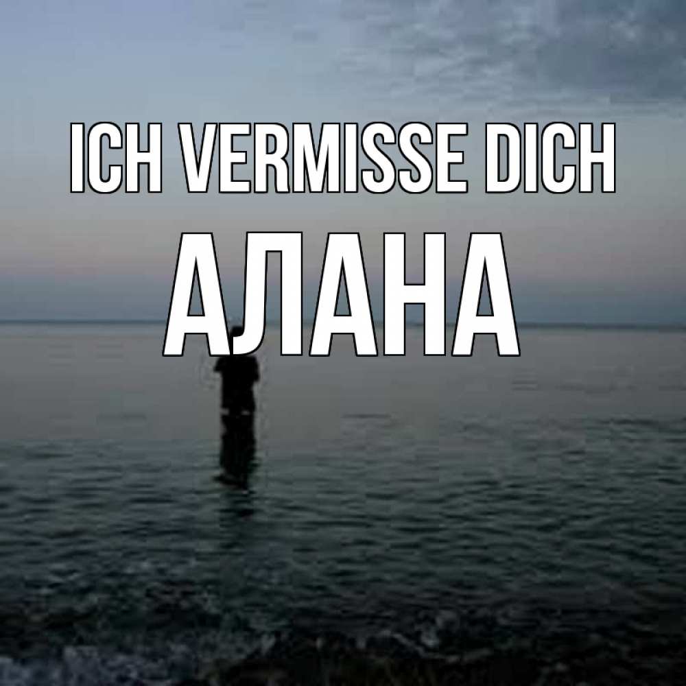 Открытка на каждый день с именем, Алана Ich vermisse dich скука Прикольная открытка с пожеланием онлайн скачать бесплатно 