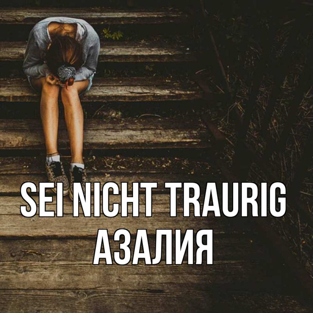 Открытка на каждый день с именем, Азалия Sei nicht traurig девушка сидит на деревянных ступеньках Прикольная открытка с пожеланием онлайн скачать бесплатно 
