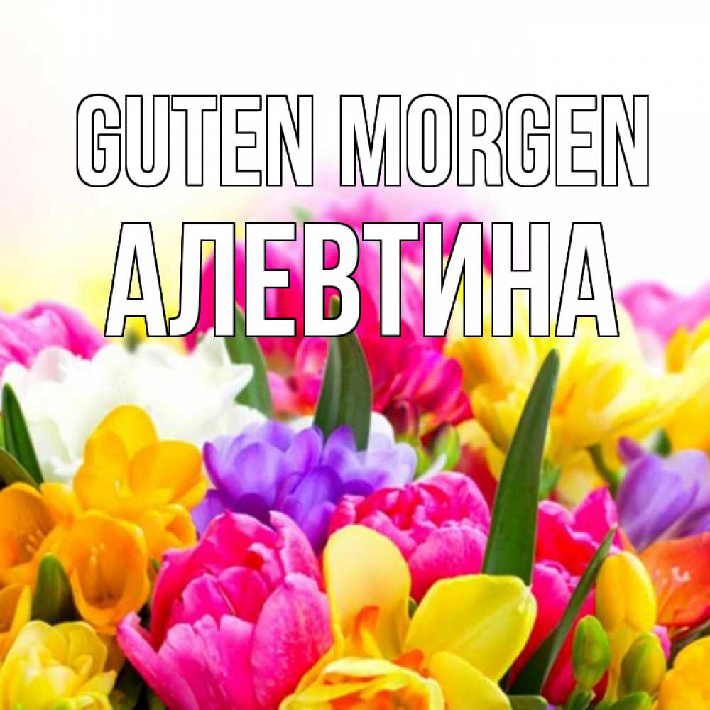 Открытка на каждый день с именем, Алевтина Guten Morgen создать открытку со свое подписью Прикольная открытка с пожеланием онлайн скачать бесплатно 