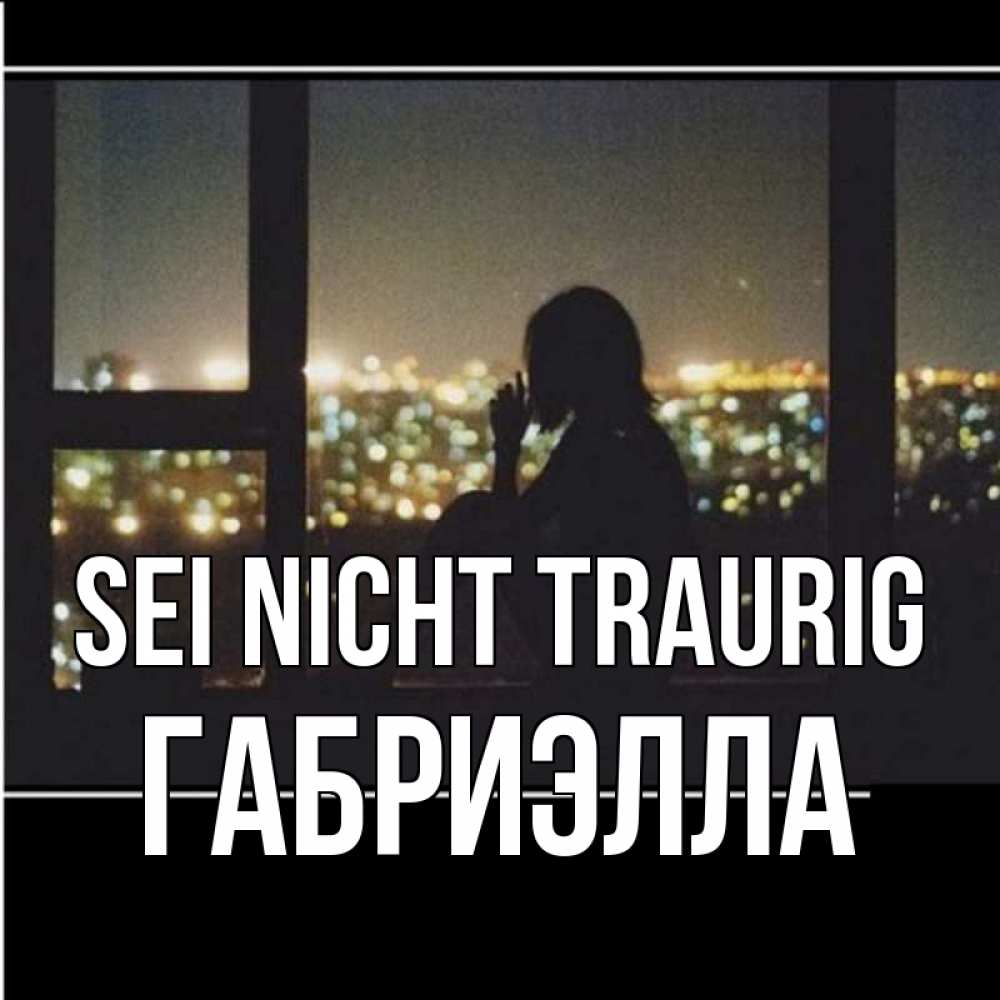 Открытка на каждый день с именем, Габриэлла Sei nicht traurig смотрит на ночной город Прикольная открытка с пожеланием онлайн скачать бесплатно 