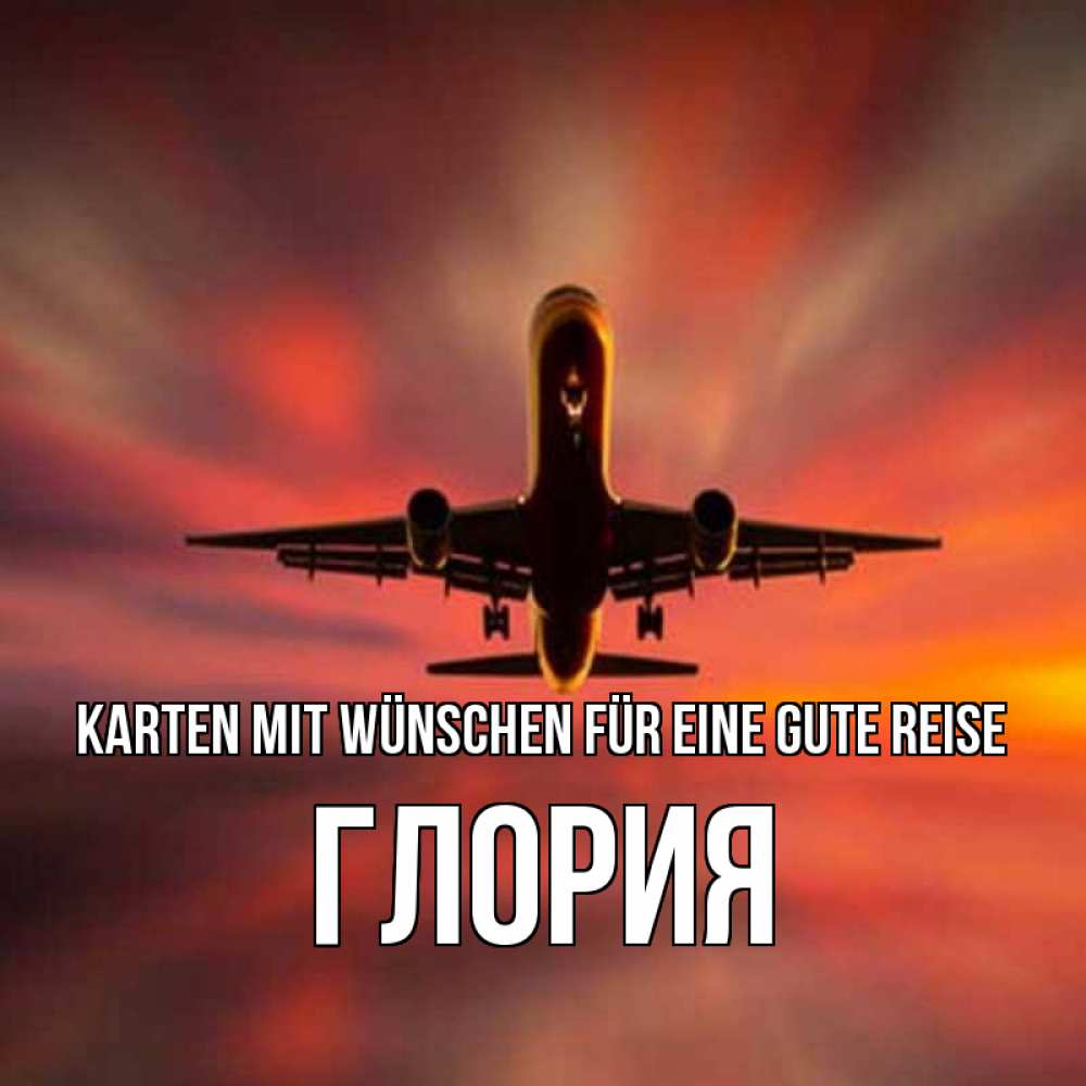 Открытка на каждый день с именем, Глория Karten mit Wünschen für eine gute Reise самолет набирает высоту Прикольная открытка с пожеланием онлайн скачать бесплатно 