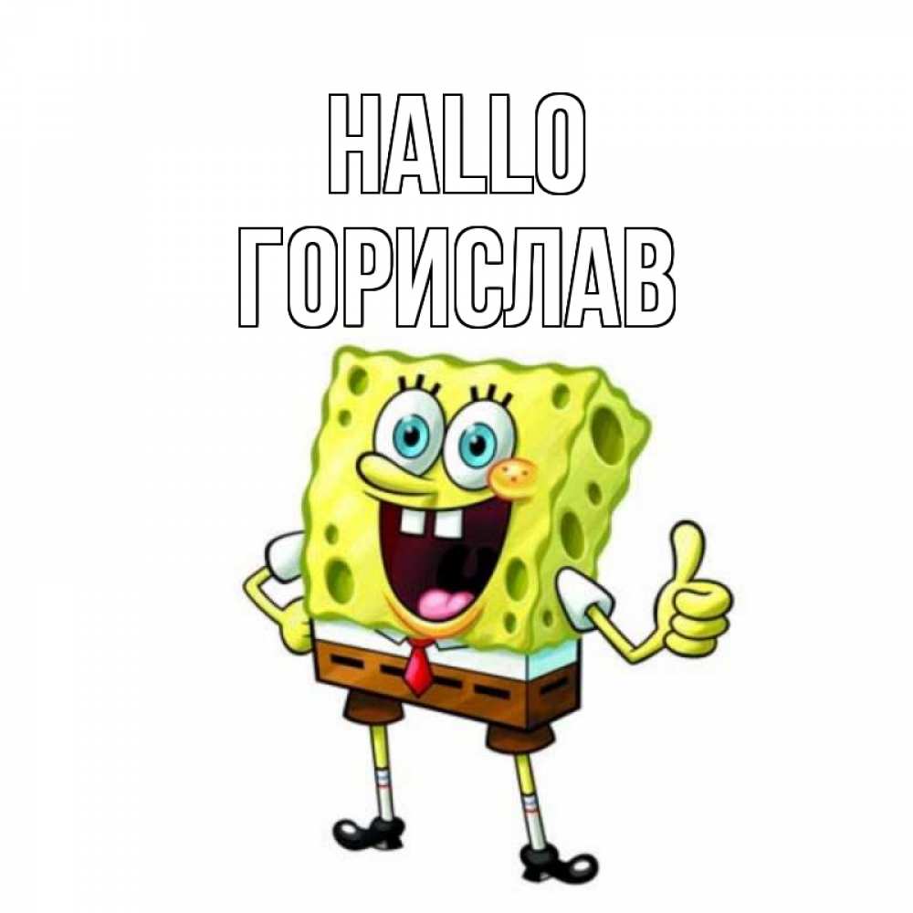 Открытка на каждый день с именем, Горислав Hallo спанч Боб улыбается Прикольная открытка с пожеланием онлайн скачать бесплатно 