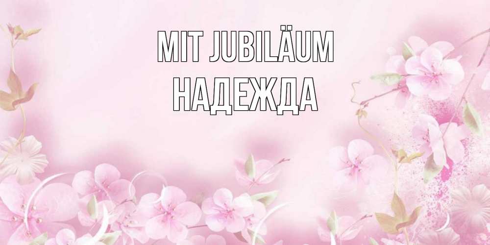 Открытка на каждый день с именем, Надежда Mit Jubiläum нежные цветы Прикольная открытка с пожеланием онлайн скачать бесплатно 
