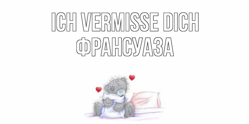 Открытка на каждый день с именем, Франсуаза Ich vermisse dich мишка Прикольная открытка с пожеланием онлайн скачать бесплатно 