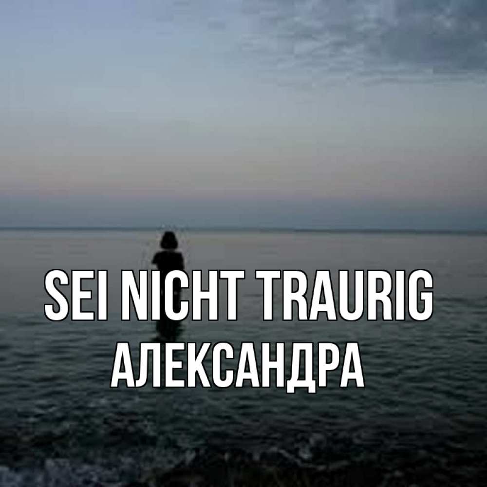 Открытка на каждый день с именем, Александра Sei nicht traurig девушка Прикольная открытка с пожеланием онлайн скачать бесплатно 