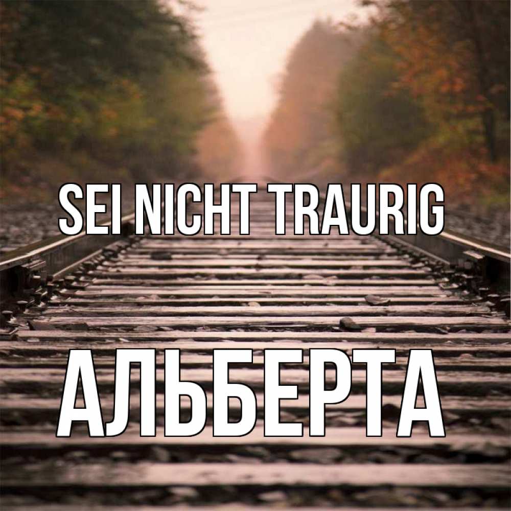 Открытка на каждый день с именем, Альберта Sei nicht traurig лес и железная дорога Прикольная открытка с пожеланием онлайн скачать бесплатно 