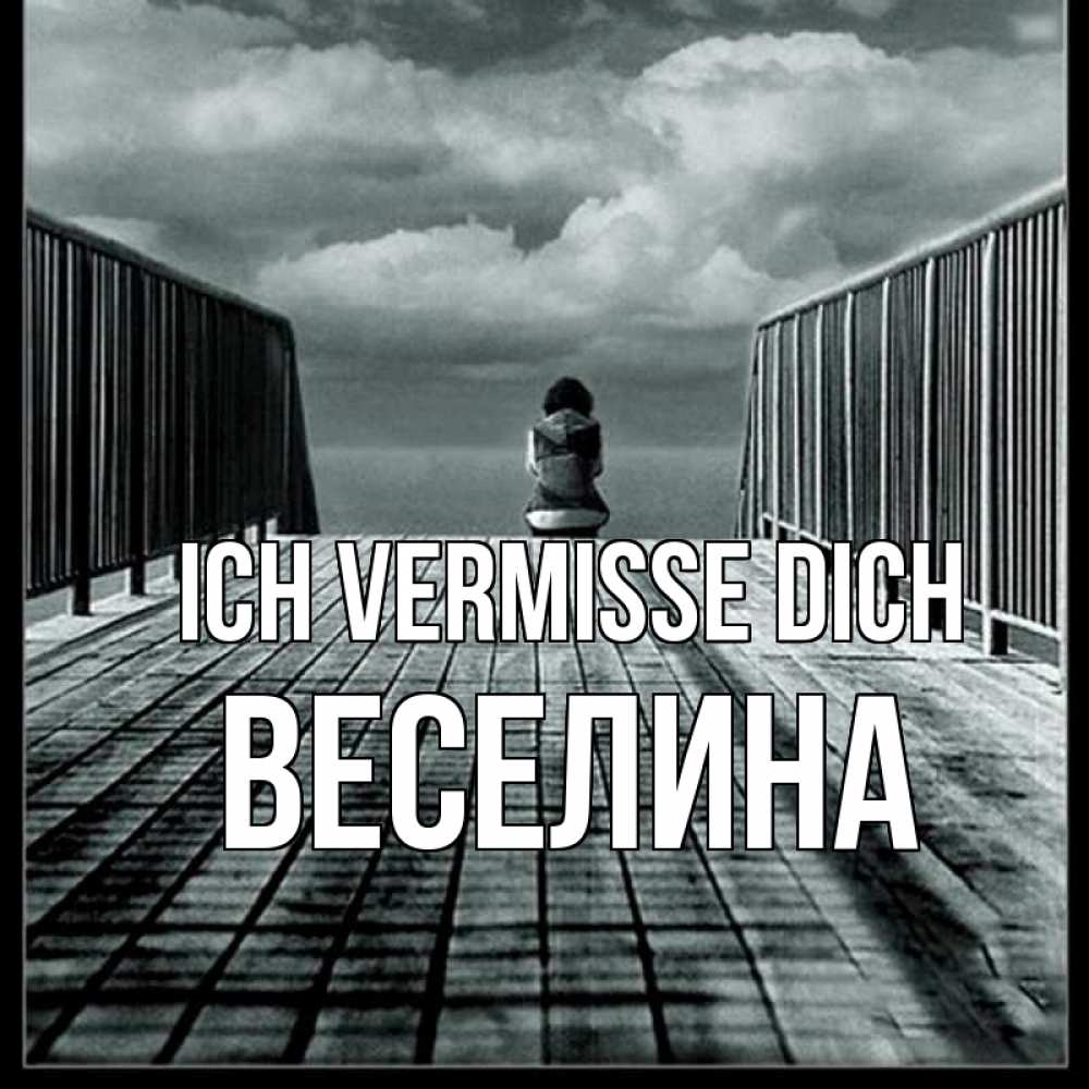Открытка на каждый день с именем, Веселина Ich vermisse dich грусть 2 Прикольная открытка с пожеланием онлайн скачать бесплатно 