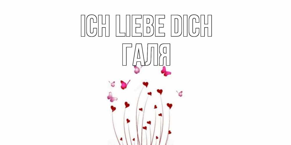 Открытка на каждый день с именем, Галя Ich liebe dich бабо Прикольная открытка с пожеланием онлайн скачать бесплатно 