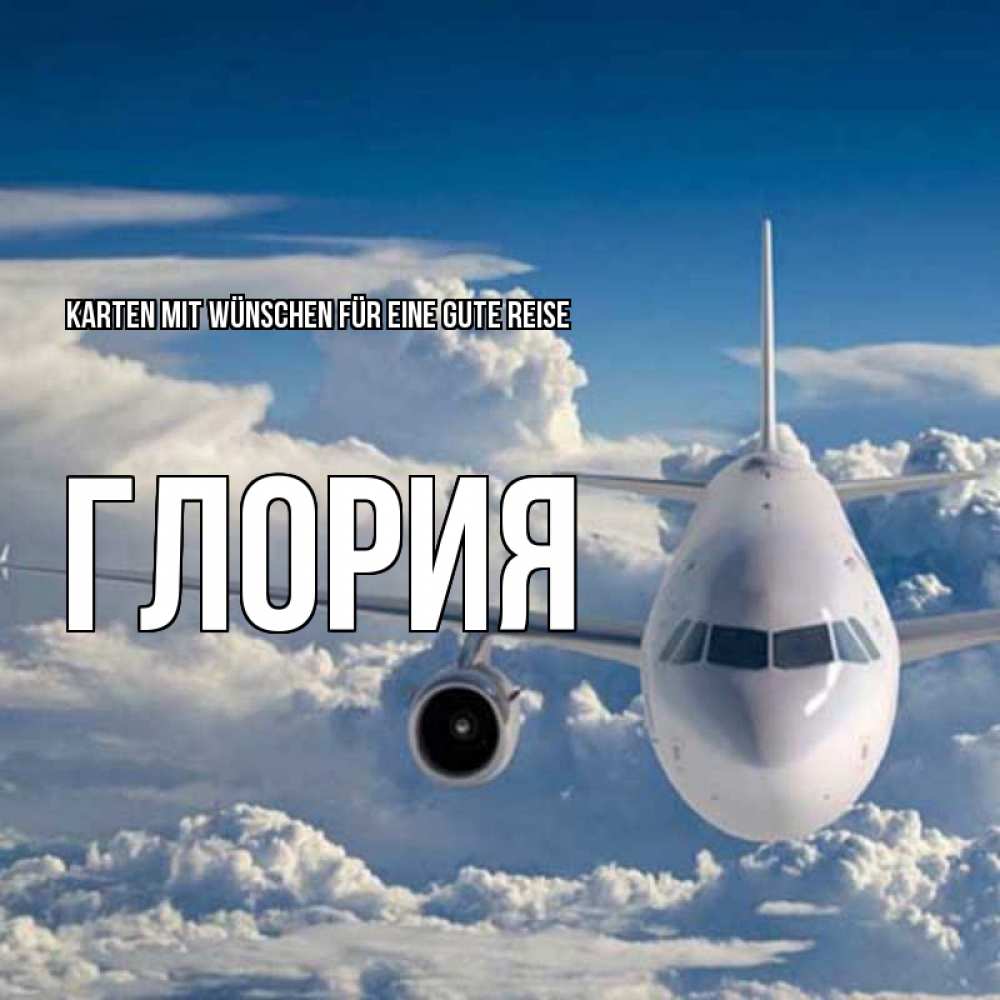Открытка на каждый день с именем, Глория Karten mit Wünschen für eine gute Reise голубое небо и белоснежный самолет Прикольная открытка с пожеланием онлайн скачать бесплатно 