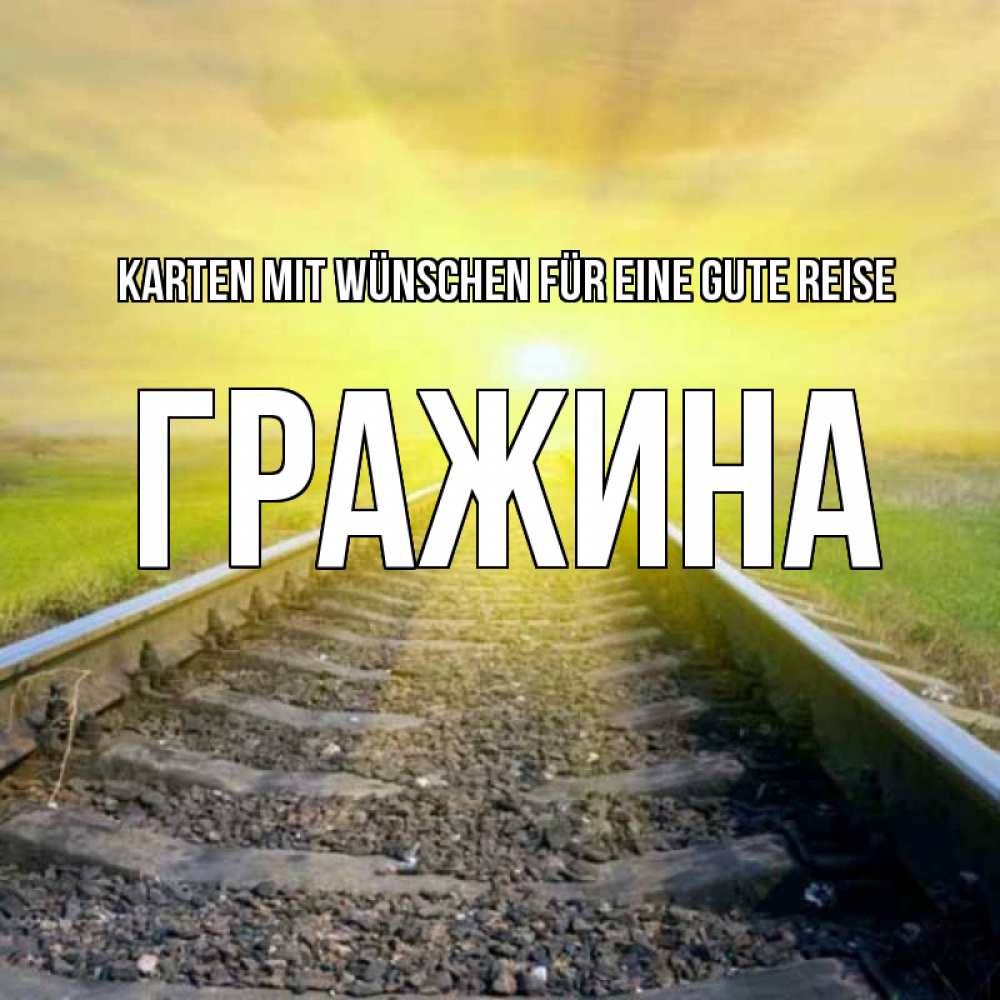 Открытка на каждый день с именем, Гражина Karten mit Wünschen für eine gute Reise красивая железная дорога Прикольная открытка с пожеланием онлайн скачать бесплатно 