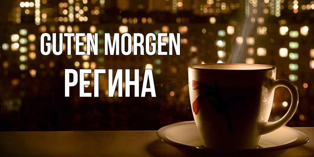 Открытка на каждый день с именем, Регина Guten Morgen утрешнее настроение Прикольная открытка с пожеланием онлайн скачать бесплатно 
