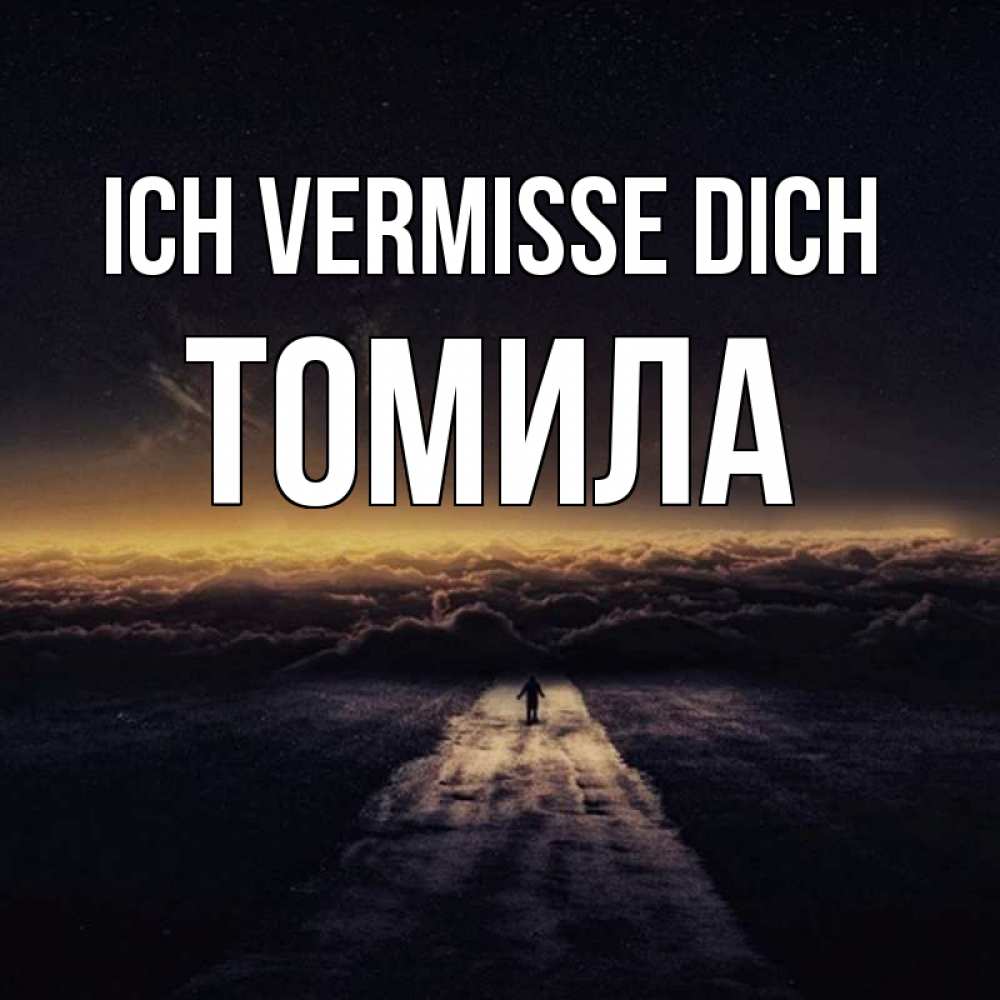 Открытка на каждый день с именем, Томила Ich vermisse dich идем Прикольная открытка с пожеланием онлайн скачать бесплатно 