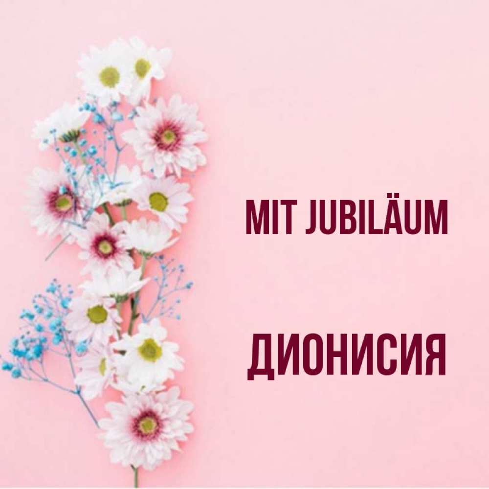 Открытка на каждый день с именем, Дионисия Mit Jubiläum Родная моя с днем рождения тебя картинка с цветами белыми и голубыми Прикольная открытка с пожеланием онлайн скачать бесплатно 