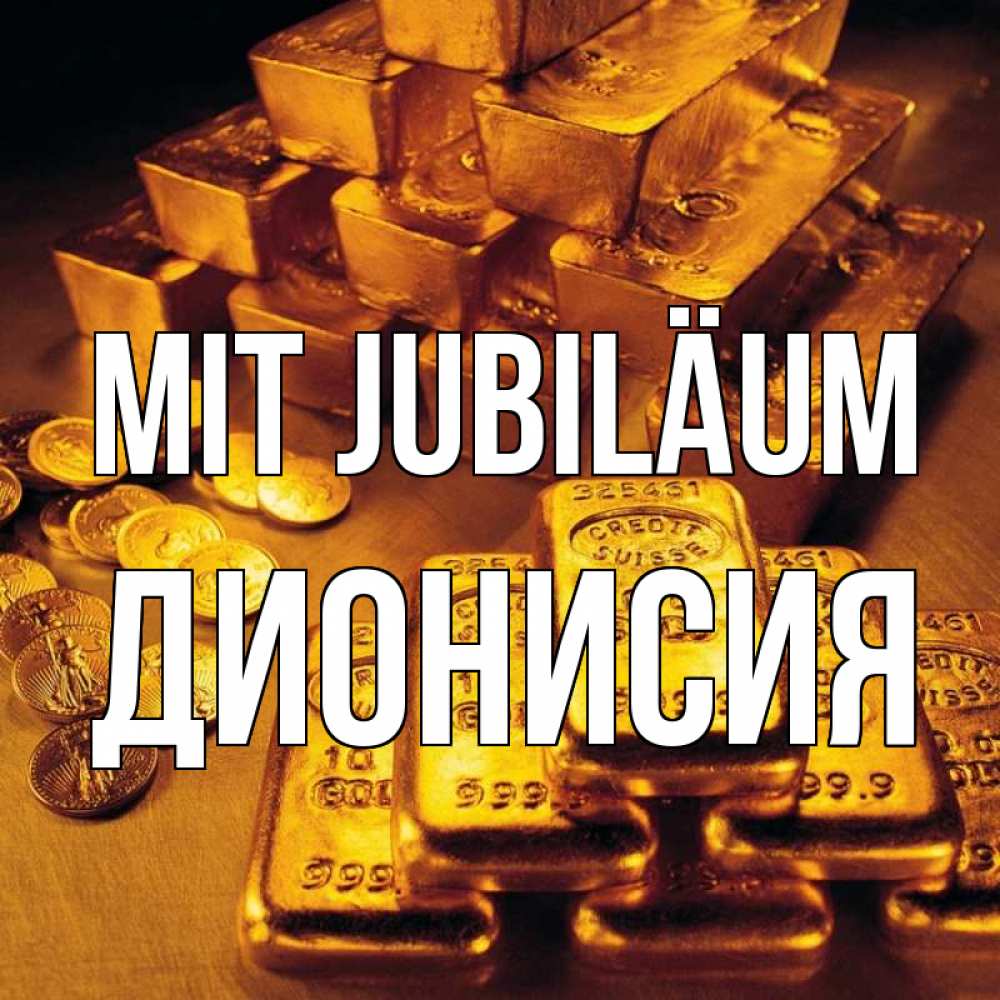 Открытка на каждый день с именем, Дионисия Mit Jubiläum со слитками золота и золотыми монетами Прикольная открытка с пожеланием онлайн скачать бесплатно 