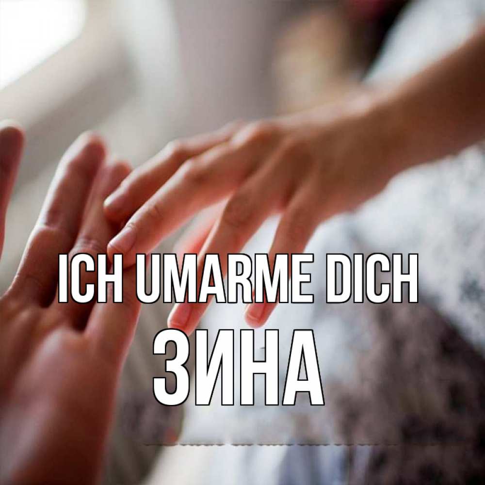 Открытка на каждый день с именем, Зина Ich umarme dich прикосновение Прикольная открытка с пожеланием онлайн скачать бесплатно 