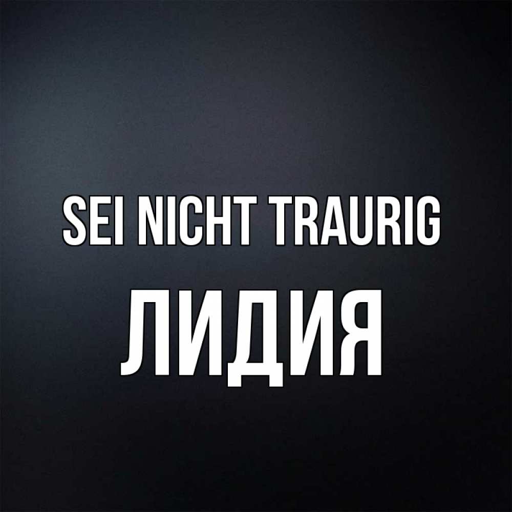 Открытка на каждый день с именем, Лидия Sei nicht traurig Градиент серый Прикольная открытка с пожеланием онлайн скачать бесплатно 