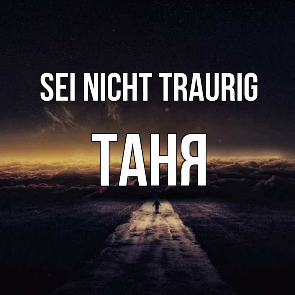 Открытка на каждый день с именем, Таня Sei nicht traurig дорога в никуда Прикольная открытка с пожеланием онлайн скачать бесплатно 