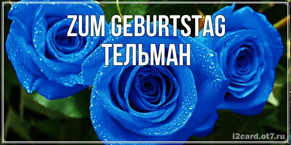 Открытка на каждый день с именем, Тельман Zum Geburtstag розы с синим цветом Прикольная открытка с пожеланием онлайн скачать бесплатно 