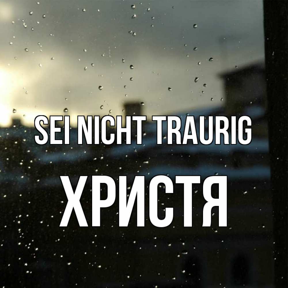 Открытка на каждый день с именем, Христя Sei nicht traurig вид на крыши Прикольная открытка с пожеланием онлайн скачать бесплатно 