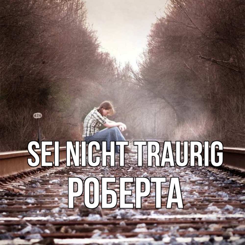 Открытка на каждый день с именем, Роберта Sei nicht traurig девушка на рельсах Прикольная открытка с пожеланием онлайн скачать бесплатно 
