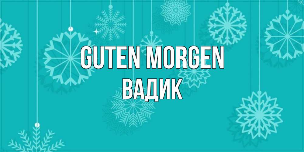 Открытка на каждый день с именем, Вадик Guten Morgen открытка со снежинками Прикольная открытка с пожеланием онлайн скачать бесплатно 