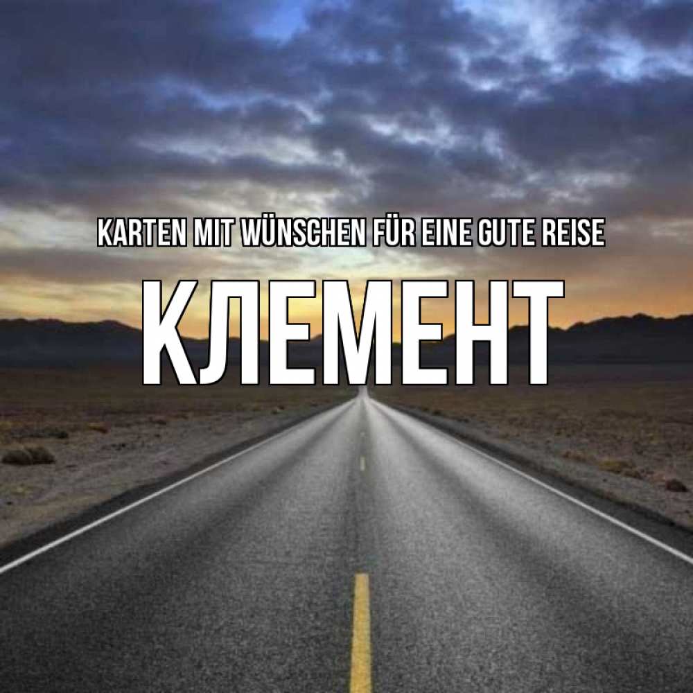 Открытка на каждый день с именем, Клемент Karten mit Wünschen für eine gute Reise горы на горизонте Прикольная открытка с пожеланием онлайн скачать бесплатно 