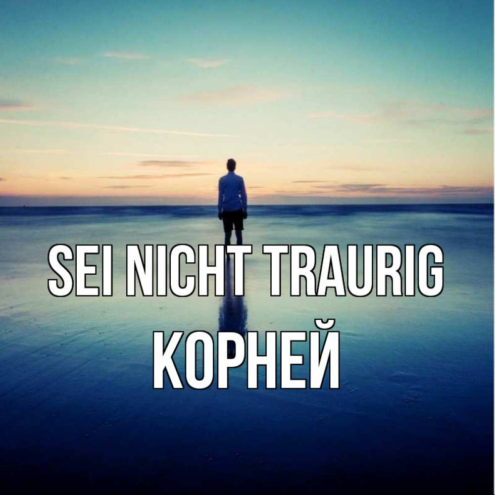 Открытка на каждый день с именем, Корней Sei nicht traurig небо и гладь льда Прикольная открытка с пожеланием онлайн скачать бесплатно 