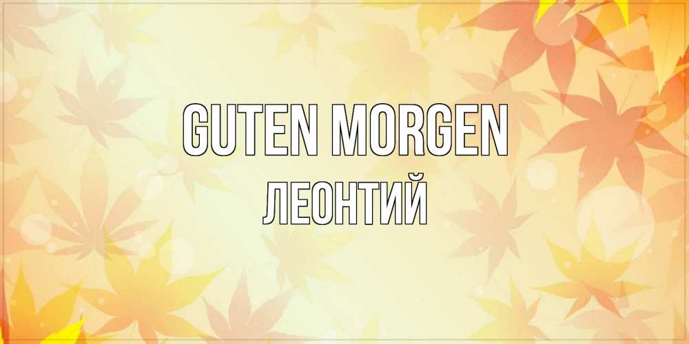 Открытка на каждый день с именем, Леонтий Guten Morgen доброе утро Прикольная открытка с пожеланием онлайн скачать бесплатно 