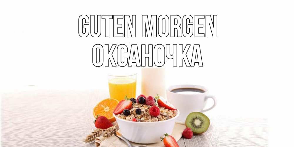 Открытка на каждый день с именем, Оксаночка Guten Morgen открытка с пожеланием добрейшего утречка Прикольная открытка с пожеланием онлайн скачать бесплатно 
