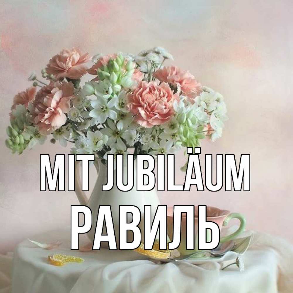 Открытка на каждый день с именем, Равиль Mit Jubiläum с цветами Прикольная открытка с пожеланием онлайн скачать бесплатно 