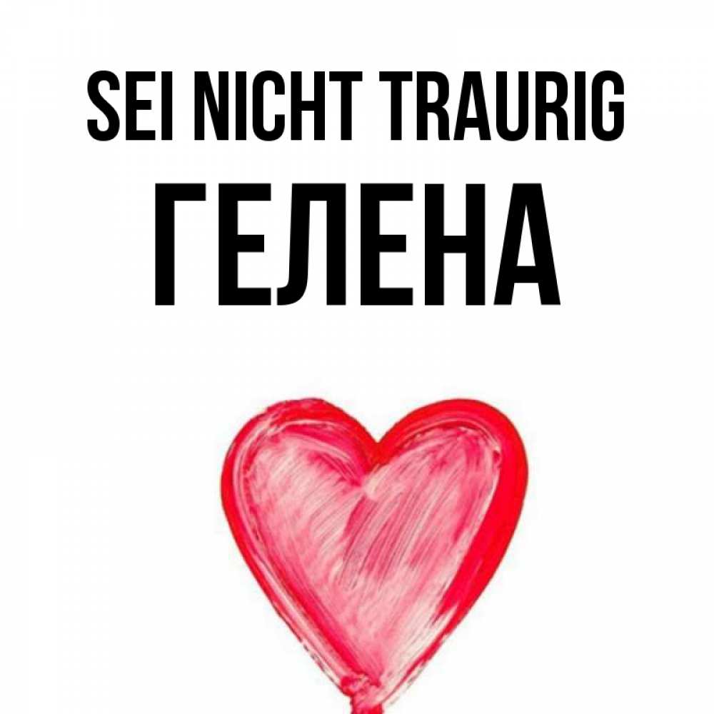Открытка на каждый день с именем, Гелена Sei nicht traurig сердечко Прикольная открытка с пожеланием онлайн скачать бесплатно 