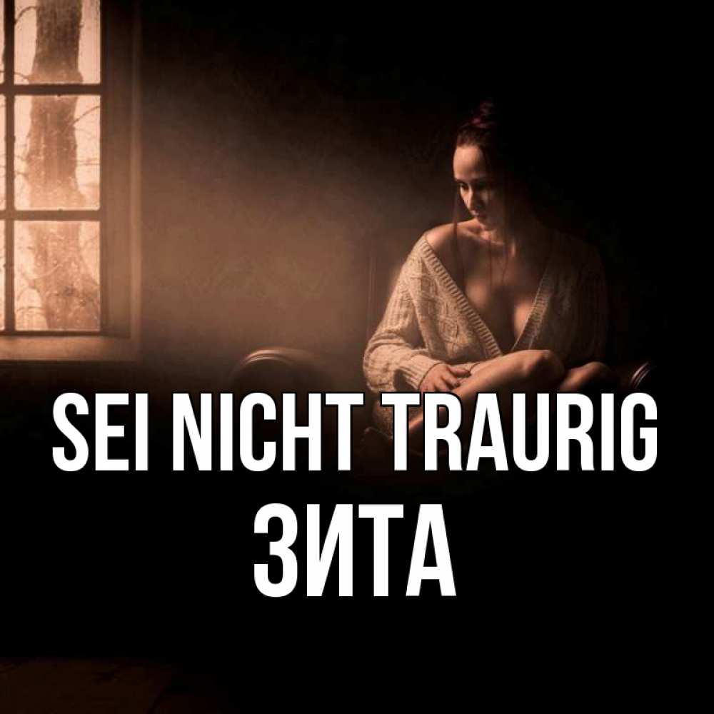 Открытка на каждый день с именем, Зита Sei nicht traurig сидя у окна Прикольная открытка с пожеланием онлайн скачать бесплатно 