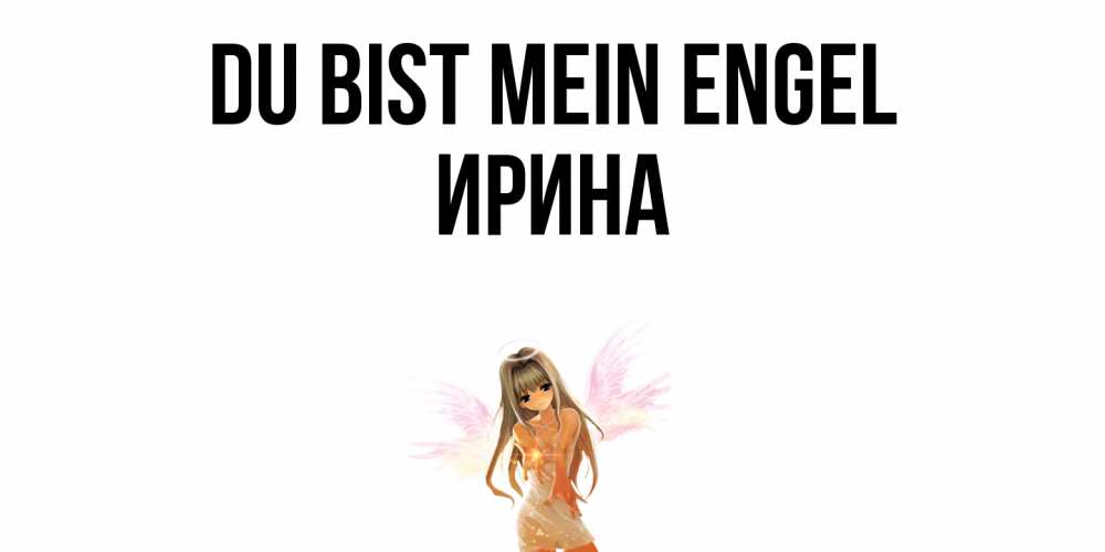 Открытка на каждый день с именем, Ирина Du bist mein Engel ангел, аниме Прикольная открытка с пожеланием онлайн скачать бесплатно 