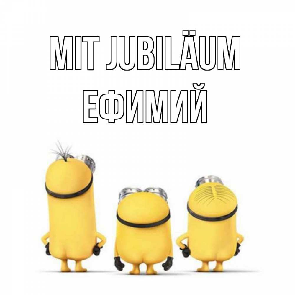 Открытка на каждый день с именем, Ефимий Mit Jubiläum миньоны Прикольная открытка с пожеланием онлайн скачать бесплатно 