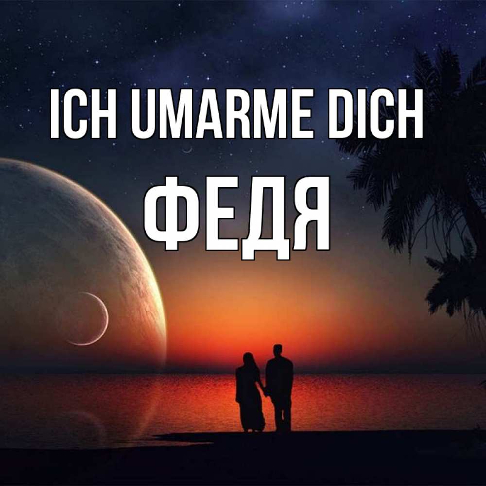 Открытка на каждый день с именем, Федя Ich umarme dich восход спутников Прикольная открытка с пожеланием онлайн скачать бесплатно 