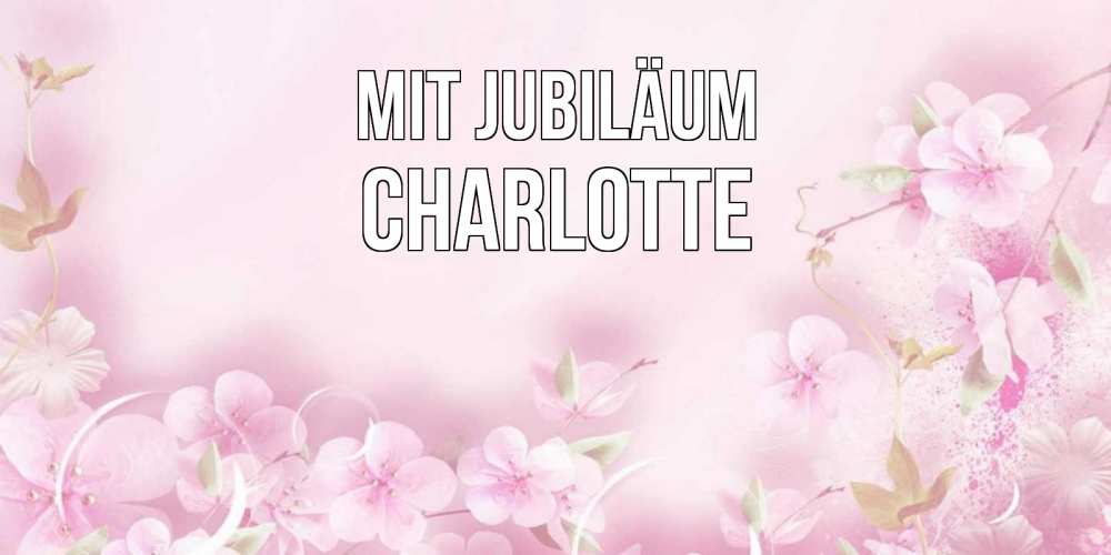 Открытка на каждый день с именем, Charlotte Mit Jubiläum нежные цветы Прикольная открытка с пожеланием онлайн скачать бесплатно 