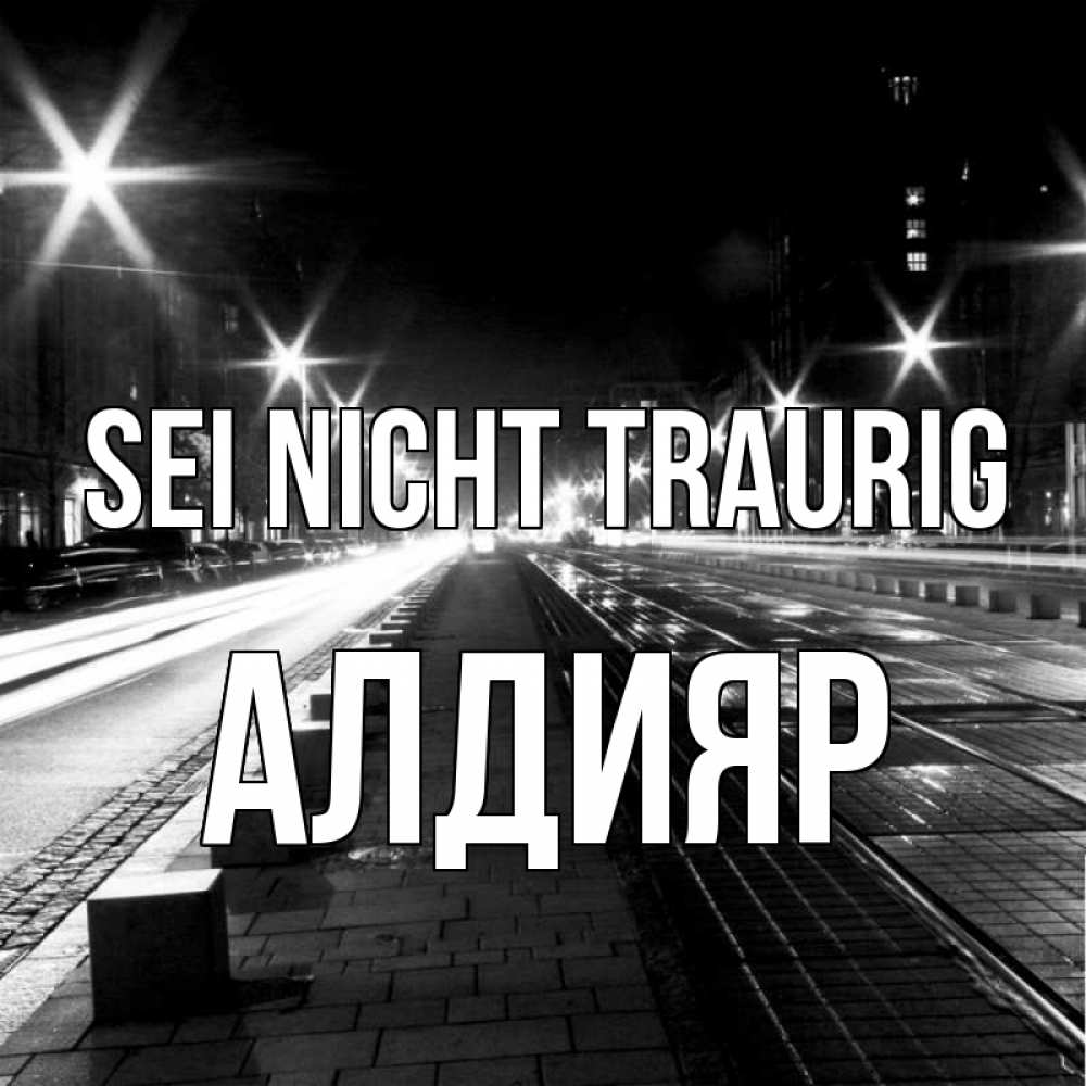 Открытка на каждый день с именем, Алдияр Sei nicht traurig ночной проспект Прикольная открытка с пожеланием онлайн скачать бесплатно 