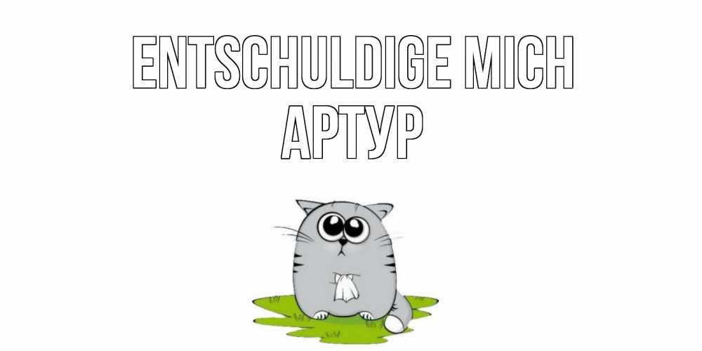 Открытка на каждый день с именем, Артур Entschuldige mich открытка с котиком просящим прощения Прикольная открытка с пожеланием онлайн скачать бесплатно 