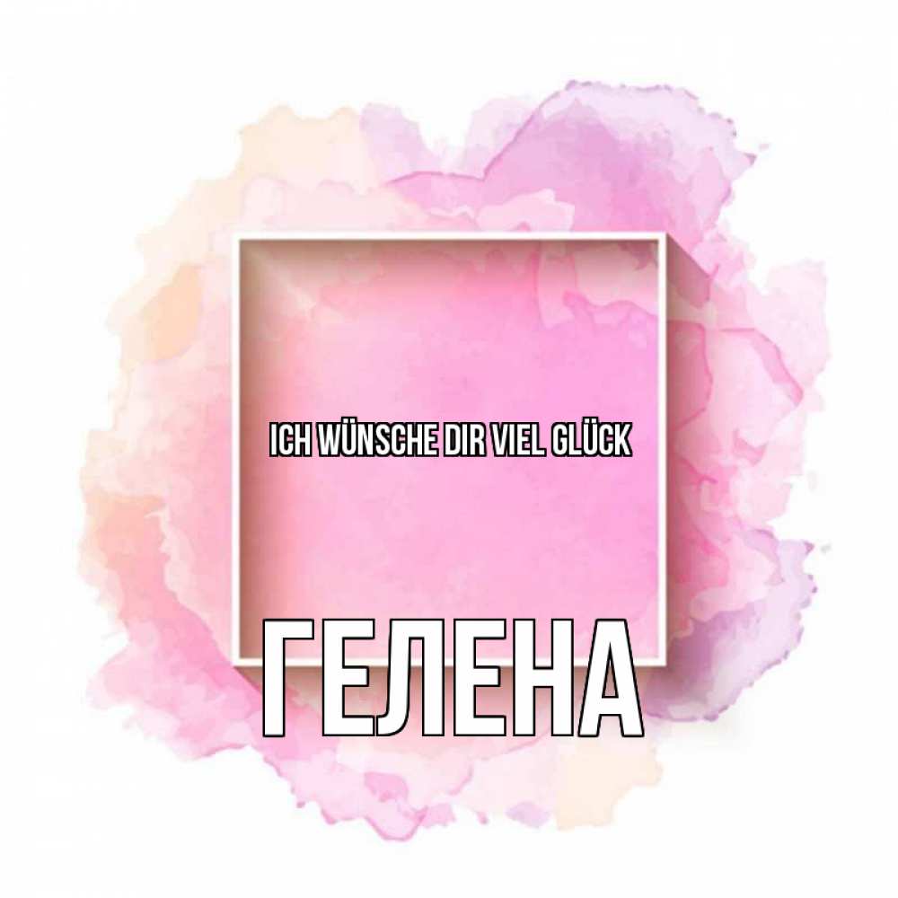 Открытка на каждый день с именем, Гелена Ich wünsche dir viel Glück рамка Прикольная открытка с пожеланием онлайн скачать бесплатно 