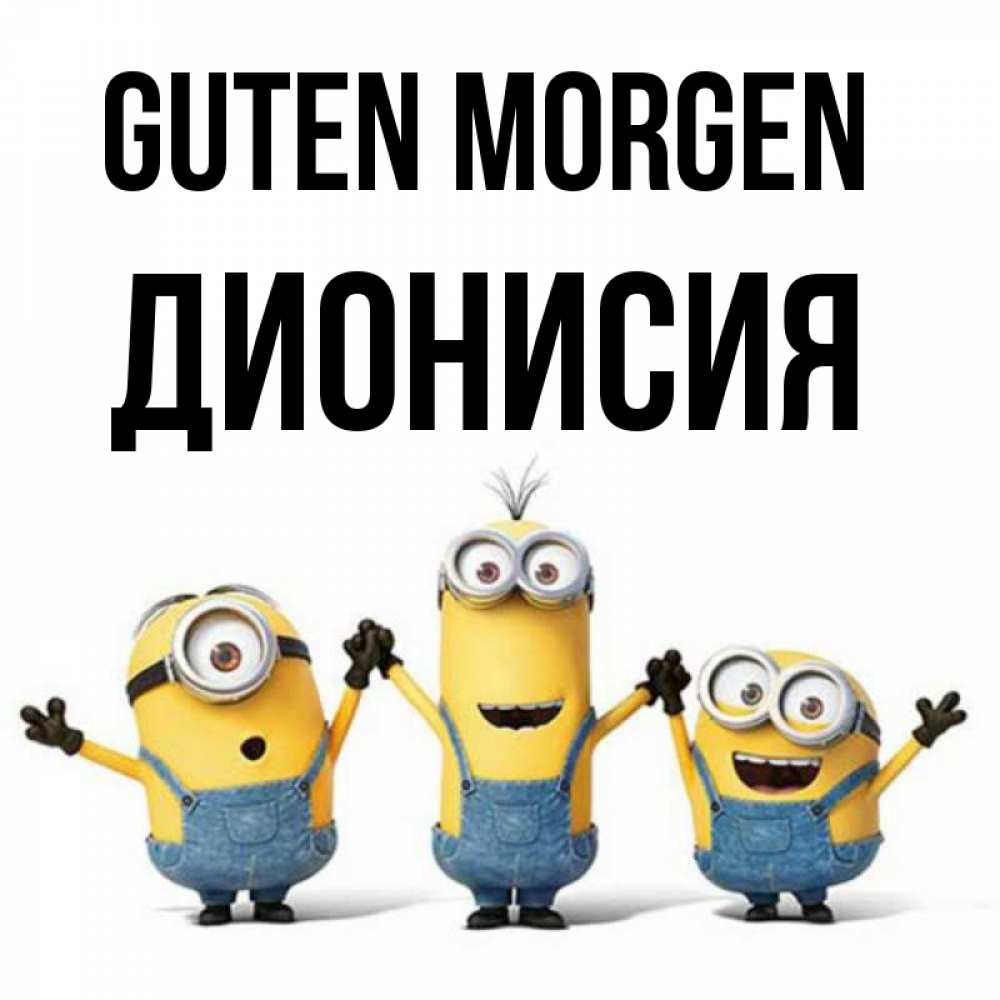 Открытка на каждый день с именем, Дионисия Guten Morgen бодренького утра Прикольная открытка с пожеланием онлайн скачать бесплатно 